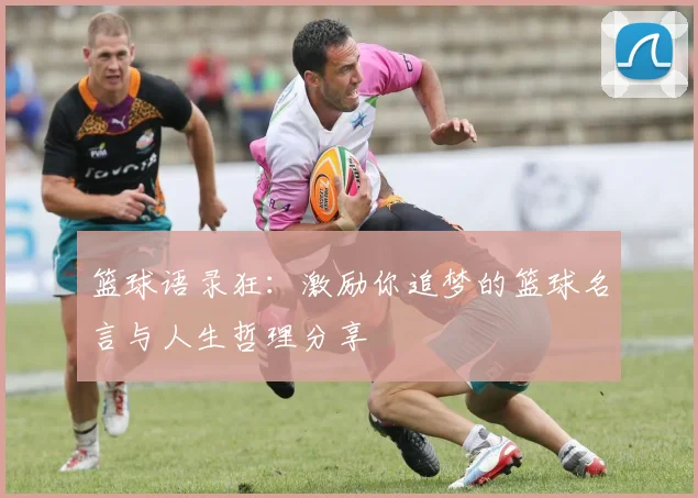 篮球语录狂：激励你追梦的篮球名言与人生哲理分享