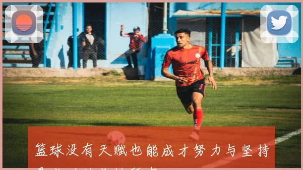 篮球没有天赋也能成才努力与坚持是成功的关键所在