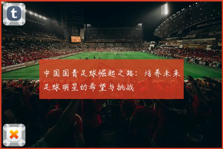中国国青足球崛起之路：培养未来足球明星的希望与挑战