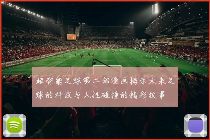 超智能足球第二部漫画揭示未来足球的科技与人性碰撞的精彩故事